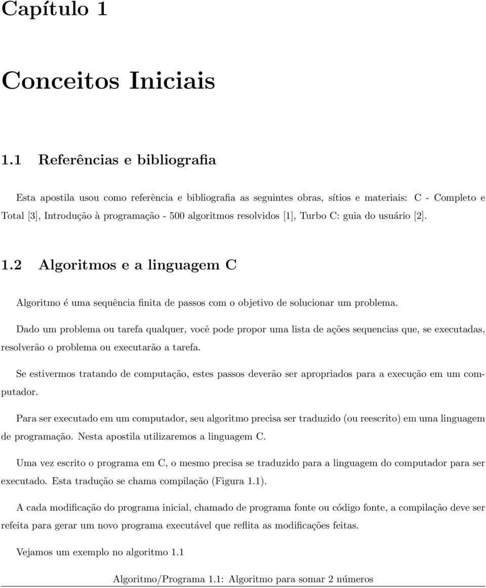 [1], Turbo C: guia do usuário []. 1. Algoritmos e a linguagem C Algoritmo é uma sequência finita de passos com o objetivo de solucionar um problema.