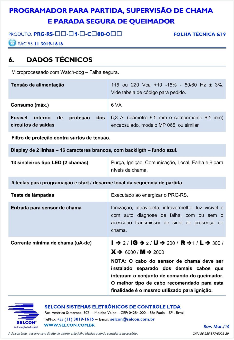 6 VA 6,3 A, (diâmetro 8,5 mm e comprimento 8,5 mm) encapsulado, modelo MP 065, ou similar Display de 2 linhas 16 caracteres brancos, com backligth fundo azul.