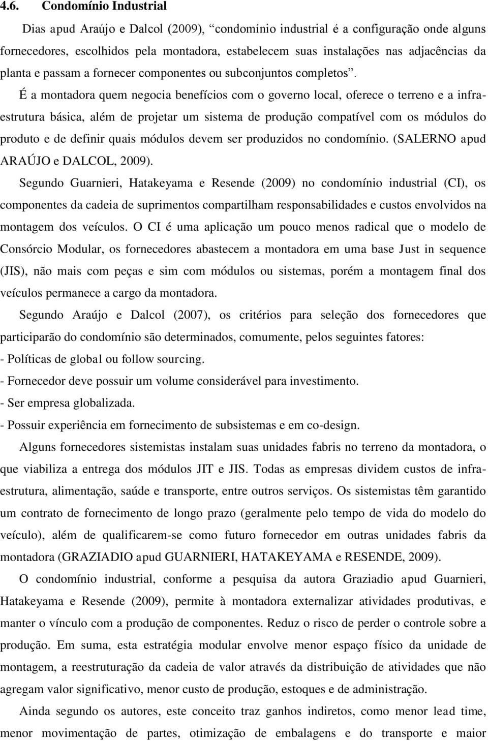 É a montadora quem negocia benefícios com o governo local, oferece o terreno e a infraestrutura básica, além de projetar um sistema de produção compatível com os módulos do produto e de definir quais