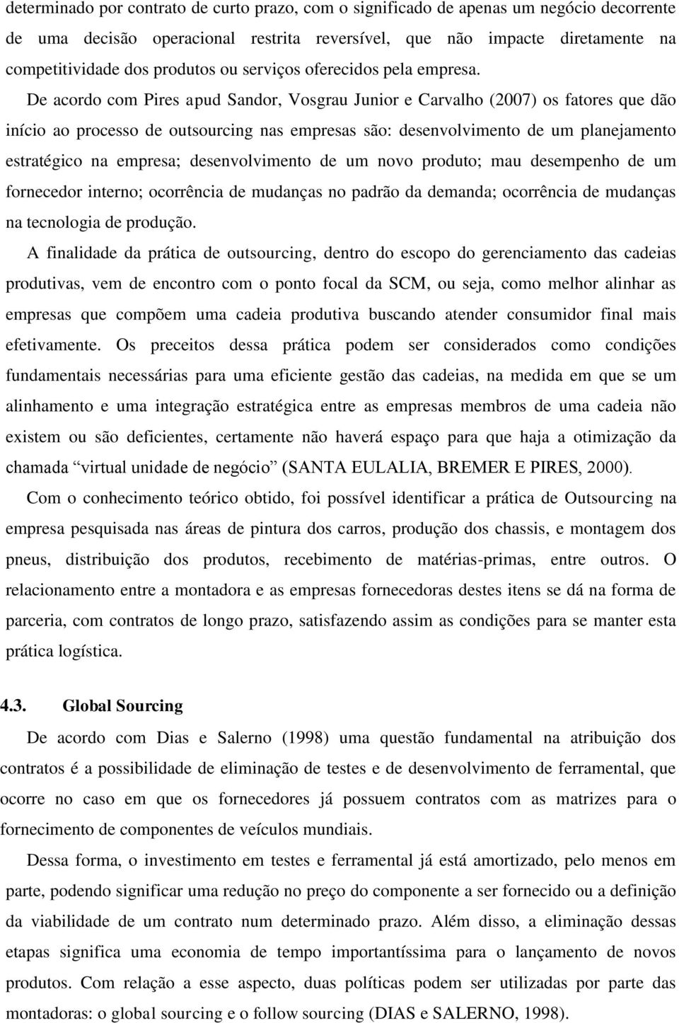 De acordo com Pires apud Sandor, Vosgrau Junior e Carvalho (2007) os fatores que dão início ao processo de outsourcing nas empresas são: desenvolvimento de um planejamento estratégico na empresa;