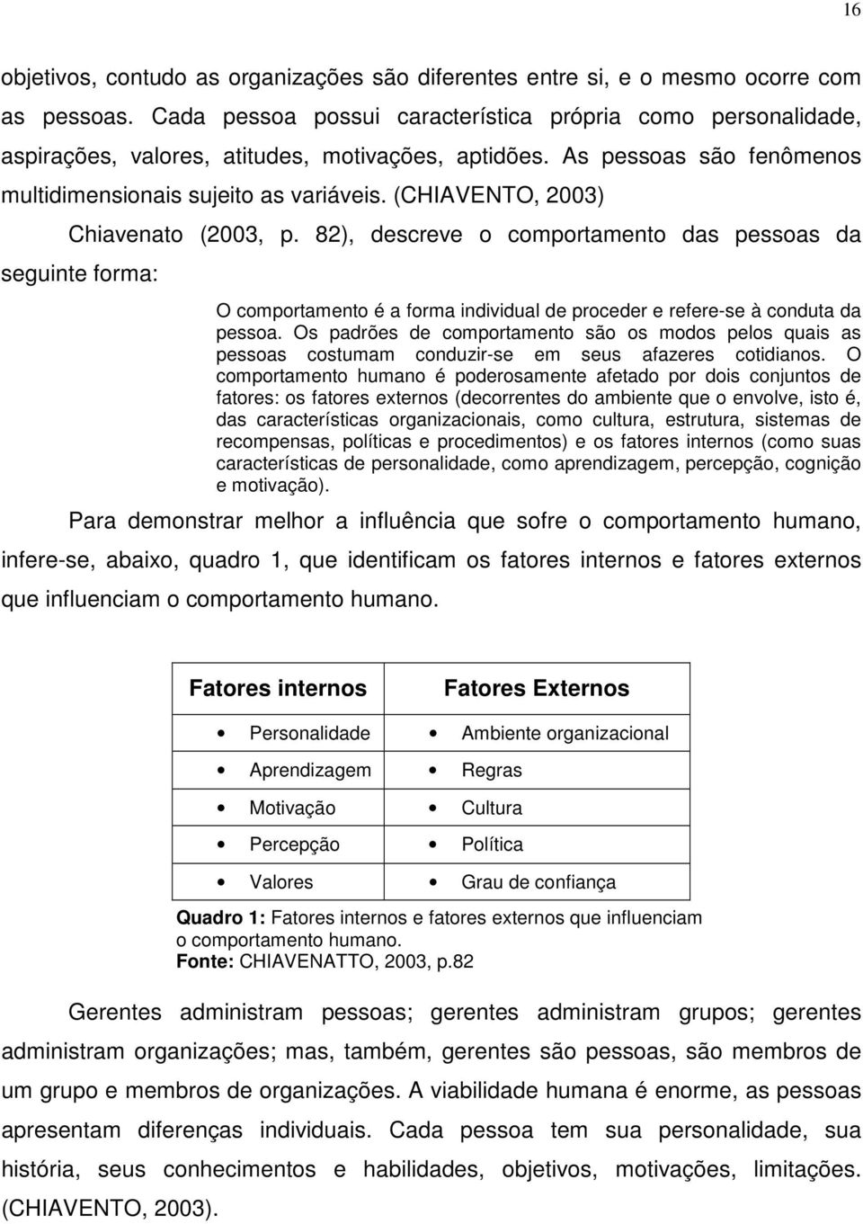 (CHIAVENTO, 2003) Chiavenato (2003, p. 82), descreve o comportamento das pessoas da seguinte forma: O comportamento é a forma individual de proceder e refere-se à conduta da pessoa.