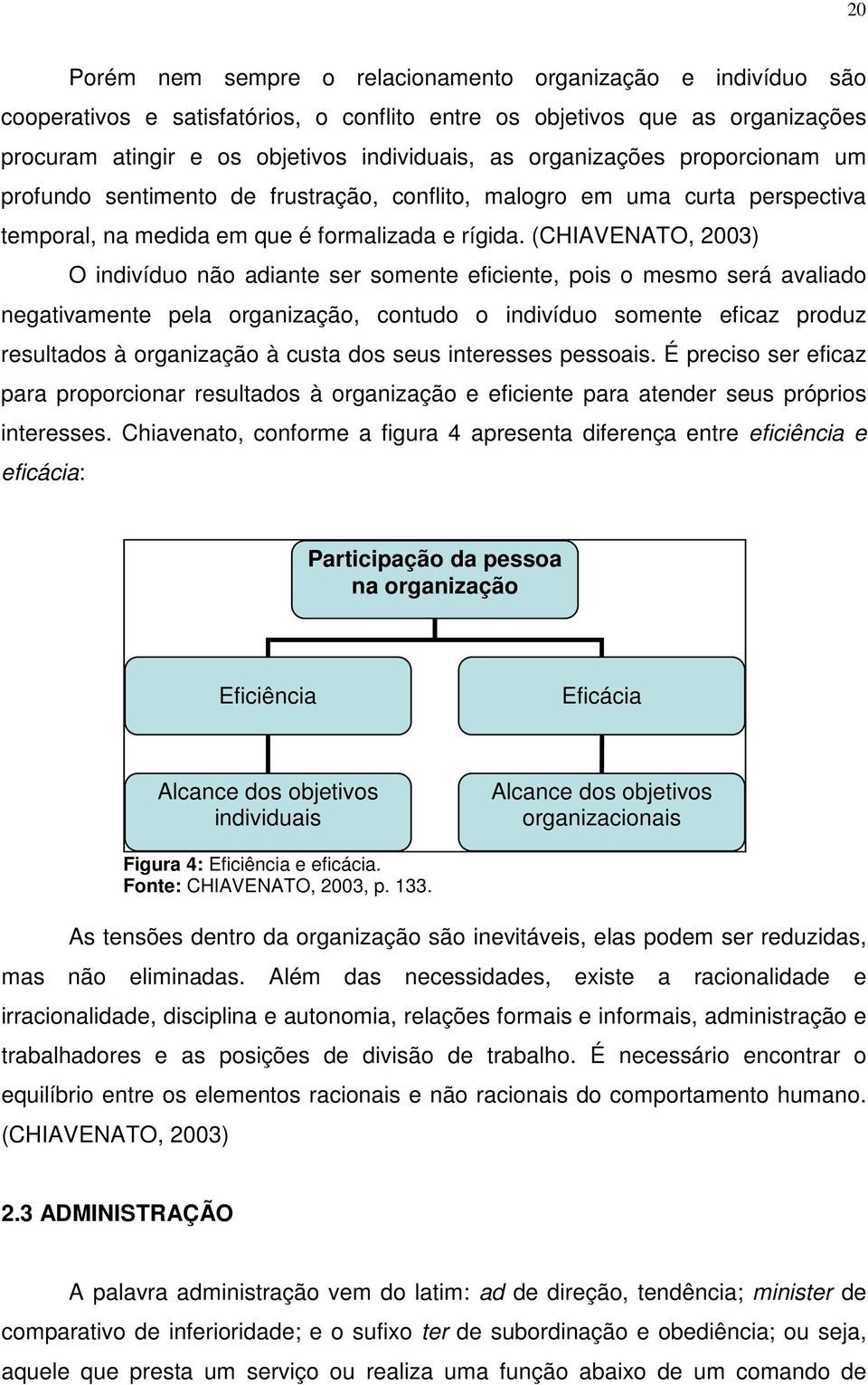 (CHIAVENATO, 2003) O indivíduo não adiante ser somente eficiente, pois o mesmo será avaliado negativamente pela organização, contudo o indivíduo somente eficaz produz resultados à organização à custa