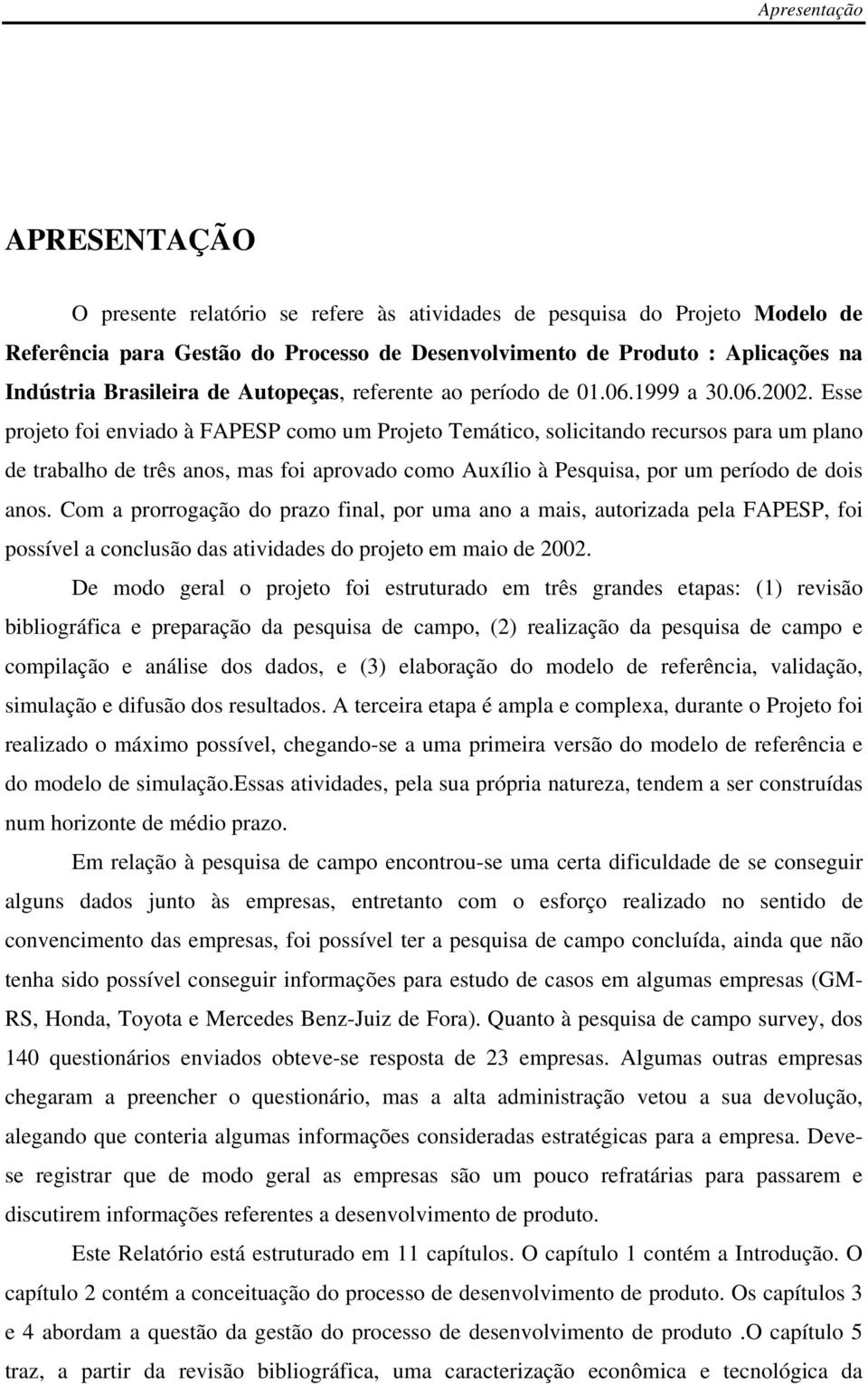 Esse projeto foi enviado à FAPESP como um Projeto Temático, solicitando recursos para um plano de trabalho de três anos, mas foi aprovado como Auxílio à Pesquisa, por um período de dois anos.