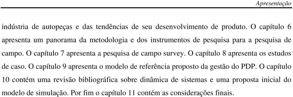 O capítulo 7 apresenta a pesquisa de campo survey. O capítulo 8 apresenta os estudos de caso.