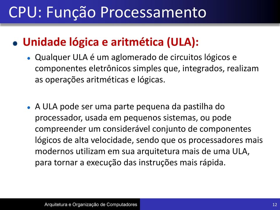 A ULA pode ser uma parte pequena da pastilha do processador, usada em pequenos sistemas, ou pode compreender um considerável