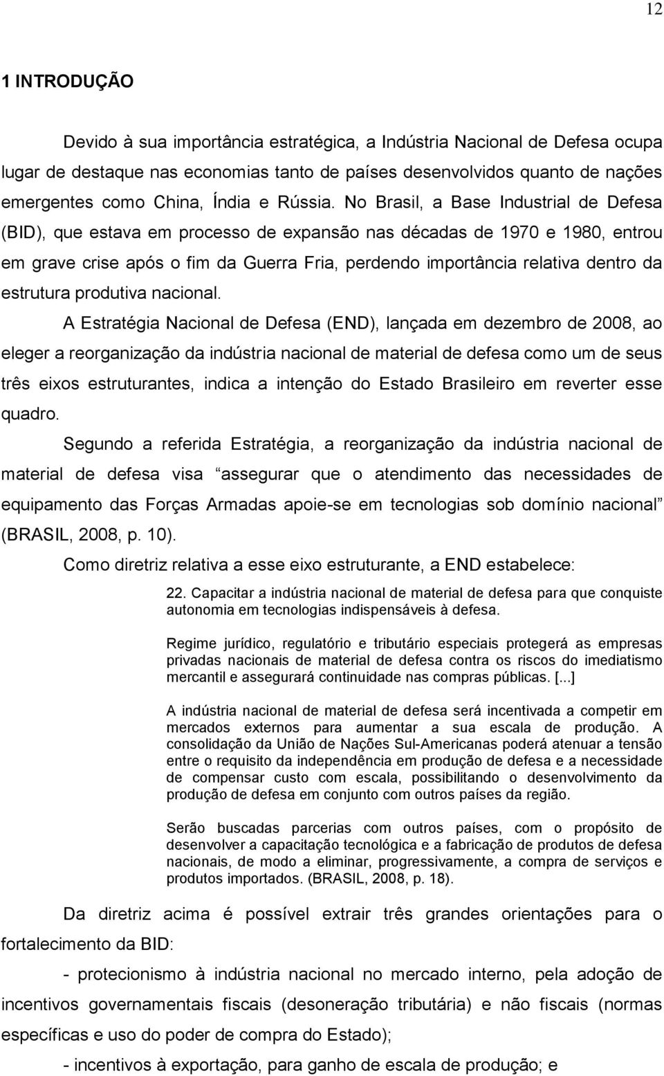 No Brasil, a Base Industrial de Defesa (BID), que estava em processo de expansão nas décadas de 1970 e 1980, entrou em grave crise após o fim da Guerra Fria, perdendo importância relativa dentro da