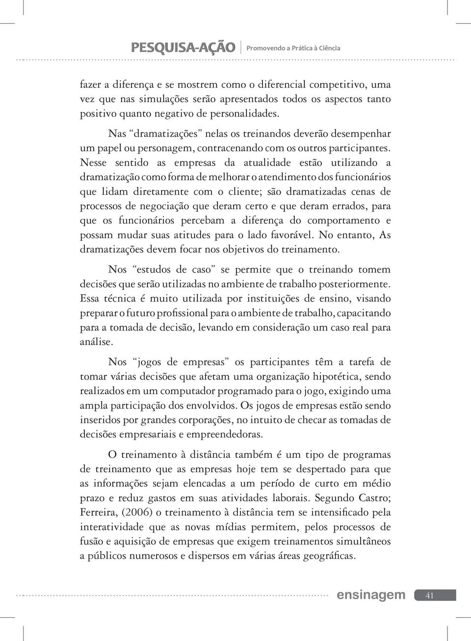 Nesse sentido as empresas da atualidade estão utilizando a dramatização como forma de melhorar o atendimento dos funcionários que lidam diretamente com o cliente; são dramatizadas cenas de processos