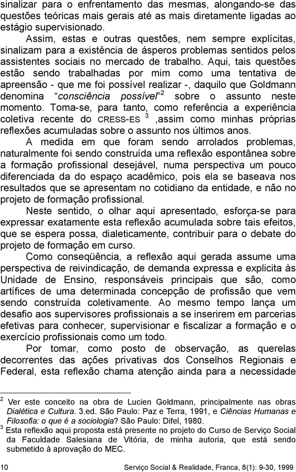 Aqui, tais questões estão sendo trabalhadas por mim como uma tentativa de apreensão - que me foi possível realizar -, daquilo que Goldmann denomina consciência possível 2 sobre o assunto neste