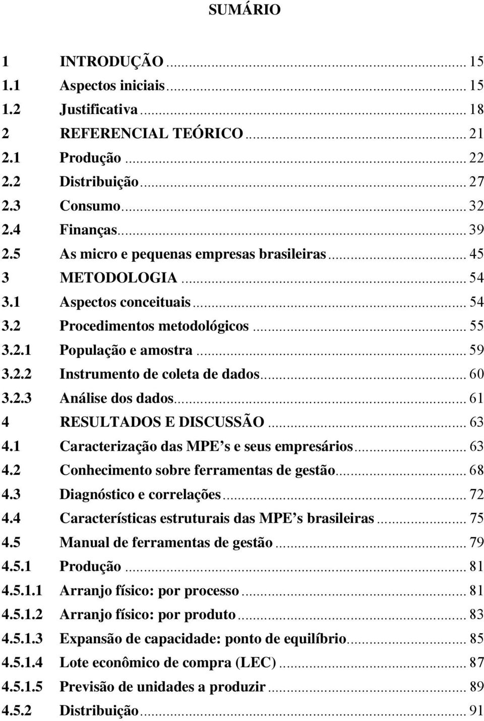 .. 60 3.2.3 Análise dos dados... 61 4 RESULTADOS E DISCUSSÃO... 63 4.1 Caracterização das MPE s e seus empresários... 63 4.2 Conhecimento sobre ferramentas de gestão... 68 4.