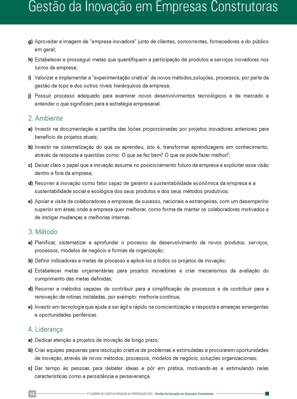 topo e dos outros níveis hierárquicos da empresa; j) Possuir processo adequado para examinar novos desenvolvimentos tecnológicos e de mercado e entender o que significam para a estratégia empresarial.