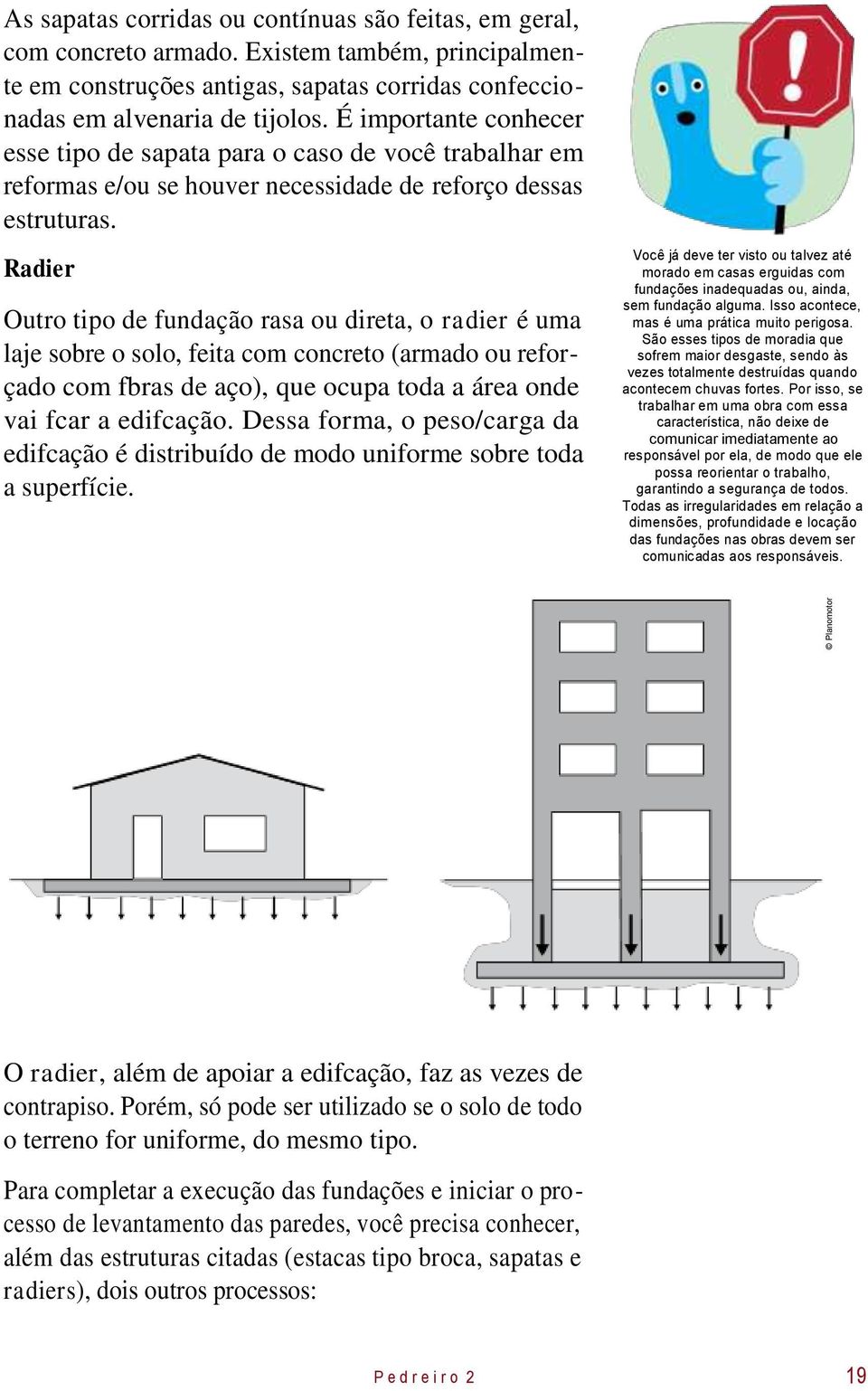 Radier Outro tipo de fundação rasa ou direta, o radier é uma laje sobre o solo, feita com concreto (armado ou reforçado com fbras de aço), que ocupa toda a área onde vai fcar a edifcação.