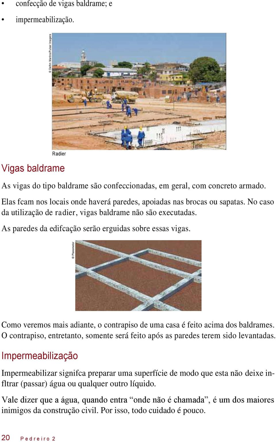 Como veremos mais adiante, o contrapiso de uma casa é feito acima dos baldrames. O contrapiso, entretanto, somente será feito após as paredes terem sido levantadas.