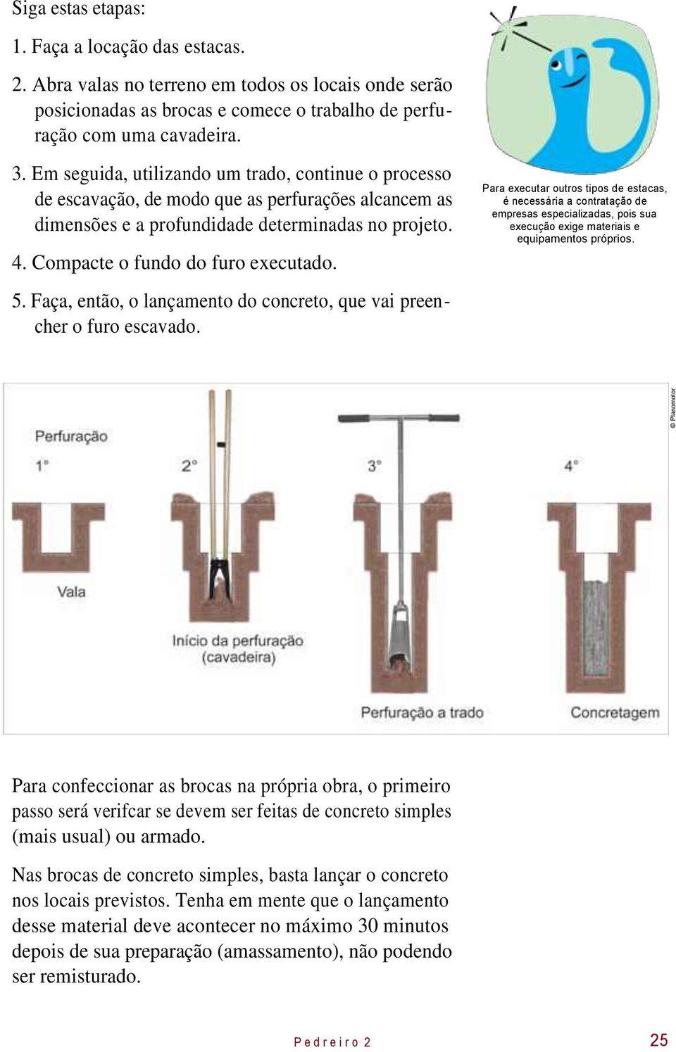 Faça, então, o lançamento do concreto, que vai preencher o furo escavado.