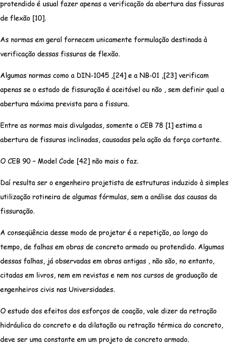 Entre as normas mais divulgadas, somente o CEB 78 [1] estima a abertura de fissuras inclinadas, causadas pela ação da força cortante. O CEB 90 Model Code [42] não mais o faz.