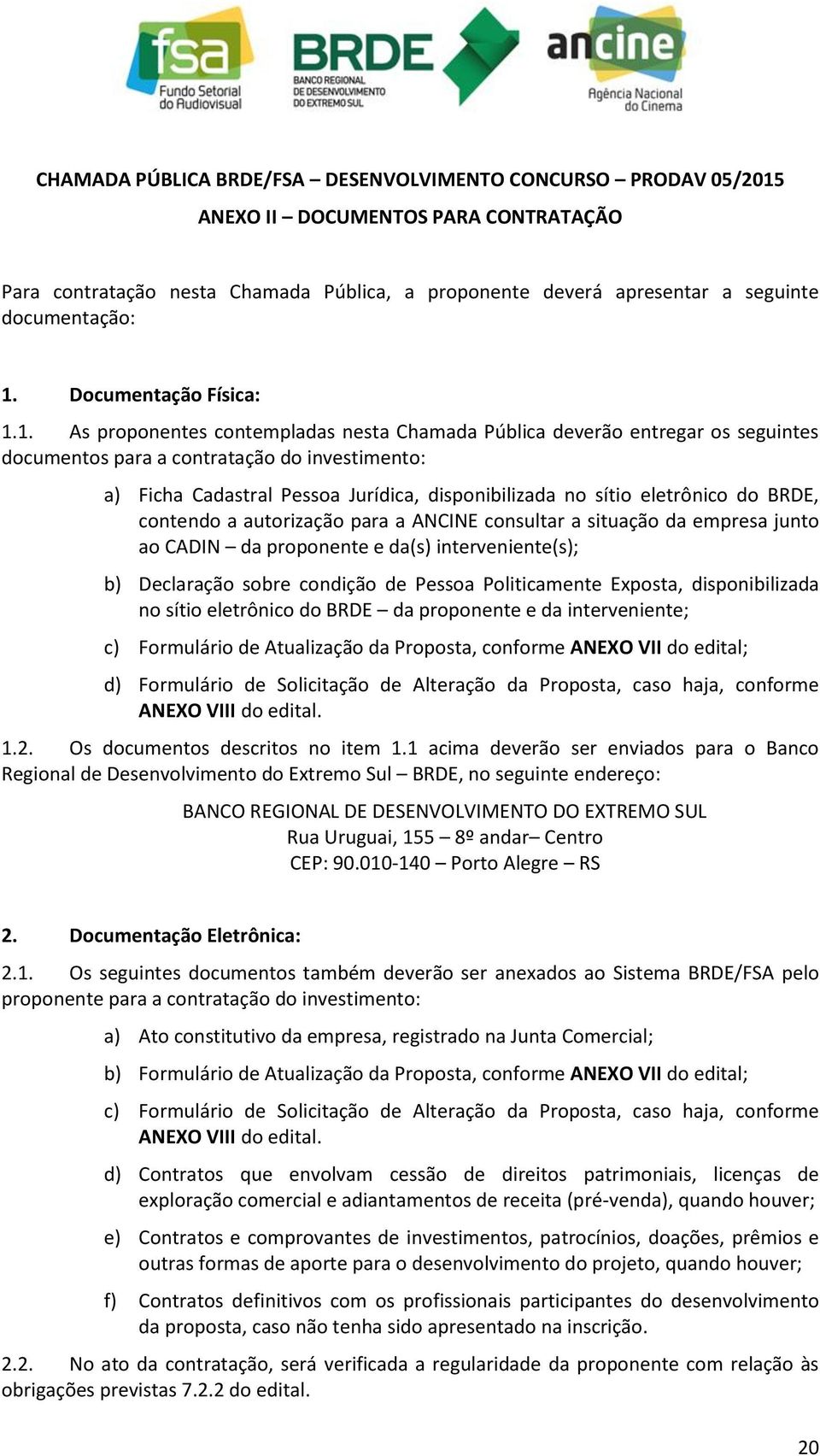 1. As proponentes contempladas nesta Chamada Pública deverão entregar os seguintes documentos para a contratação do investimento: a) Ficha Cadastral Pessoa Jurídica, disponibilizada no sítio