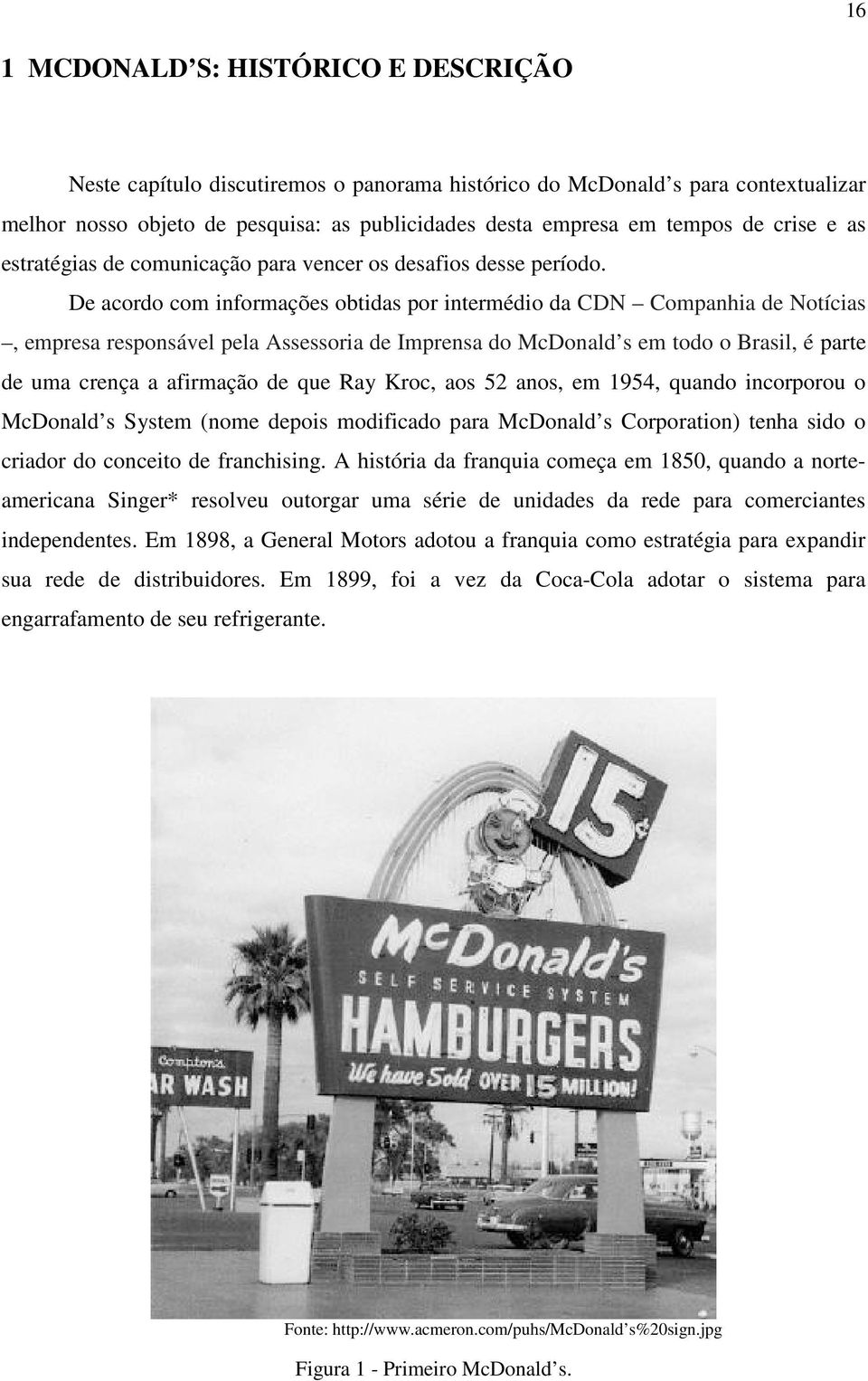 De acordo com informações obtidas por intermédio da CDN Companhia de Notícias, empresa responsável pela Assessoria de Imprensa do McDonald s em todo o Brasil, é parte de uma crença a afirmação de que