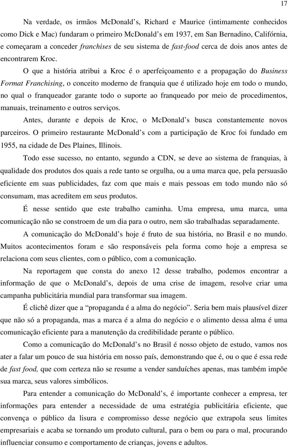 O que a história atribui a Kroc é o aperfeiçoamento e a propagação do Business Format Franchising, o conceito moderno de franquia que é utilizado hoje em todo o mundo, no qual o franqueador garante