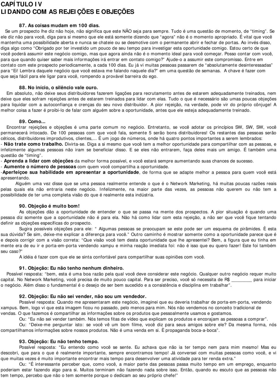 É vital que você mantenha uma possibilidade aberta e nunca se chateie ou se desmotive com o permanente abrir e fechar de portas.