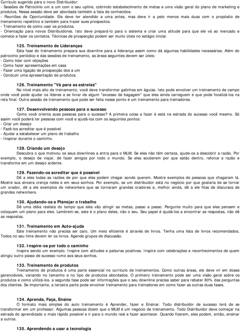 Ele deve ter atendido a uma antes, mas deve ir a pelo menos mais duas com o propósito de treinamento repetitivo e também para trazer sues prospectos. - Treinamento de como usar os produtos.