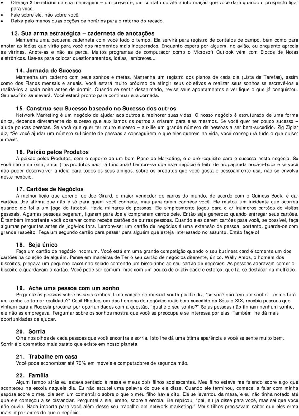 Ela servirá para registro de contatos de campo, bem como para anotar as idéias que virão para você nos momentos mais inesperados. Enquanto espera por alguém, no avião, ou enquanto aprecia as vitrines.