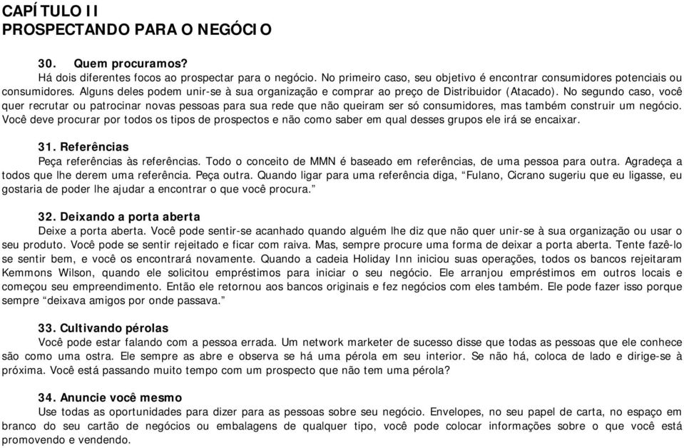 No segundo caso, você quer recrutar ou patrocinar novas pessoas para sua rede que não queiram ser só consumidores, mas também construir um negócio.