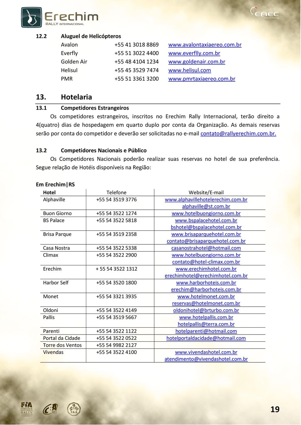 1 Competidores Estrangeiros Os competidores estrangeiros, inscritos no Erechim Rally Internacional, terão direito a 4(quatro) dias de hospedagem em quarto duplo por conta da Organização.