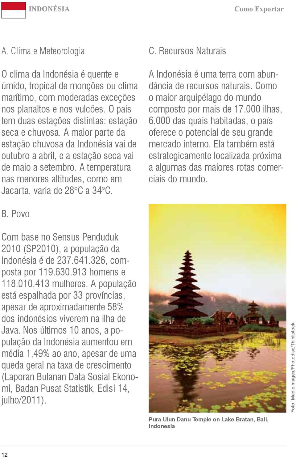 A temperatura nas menores altitudes, como em Jacarta, varia de 28 C a 34 C. C. Recursos Naturais A Indonésia é uma terra com abundância de recursos naturais.