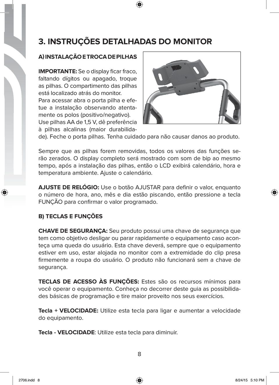 Use pilhas AA de 1,5 V, dê preferência à pilhas alcalinas (maior durabilidade). Feche o porta pilhas. Tenha cuidado para não causar danos ao produto.