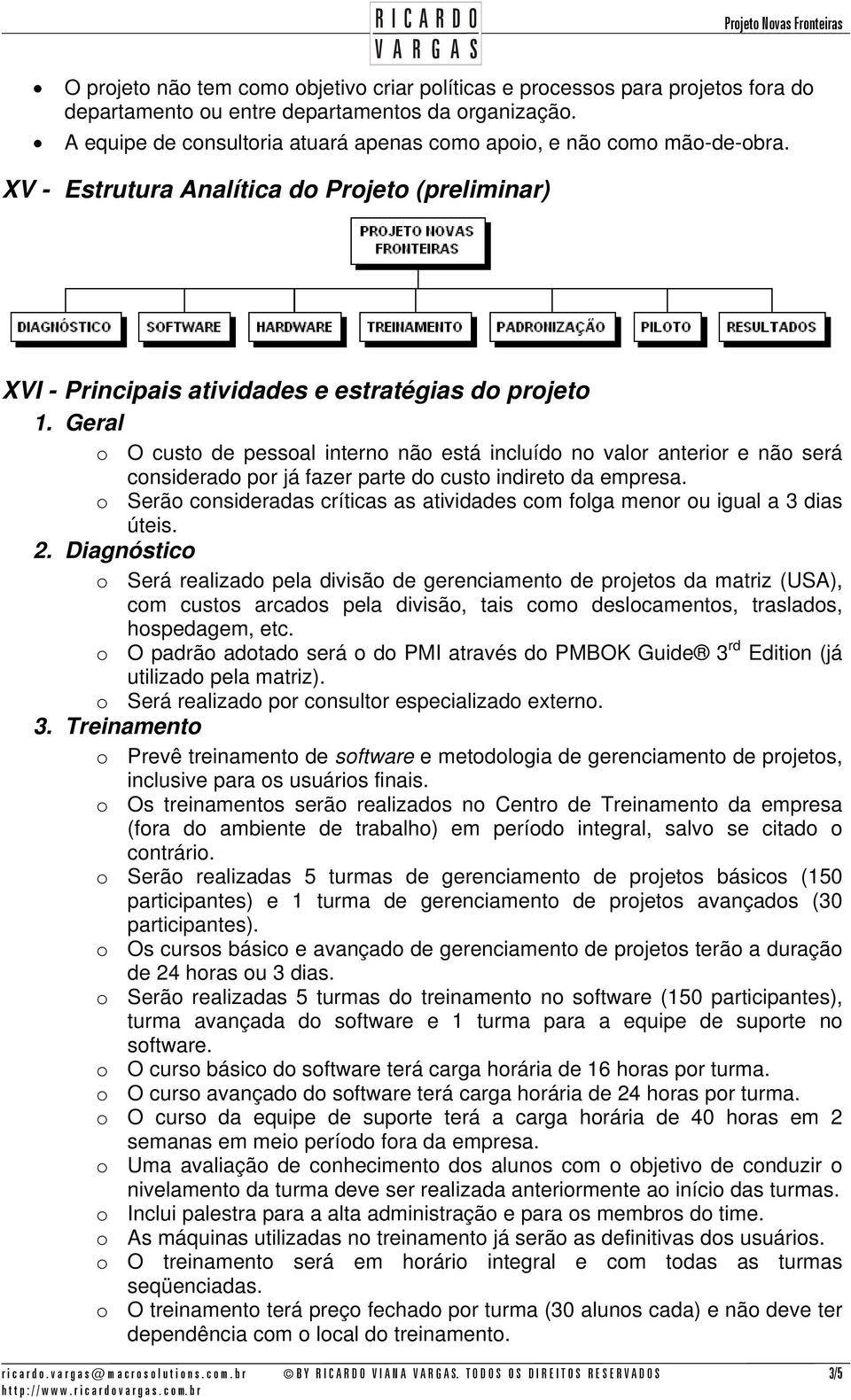 Geral o O custo de pessoal interno não está incluído no valor anterior e não será considerado por já fazer parte do custo indireto da empresa.