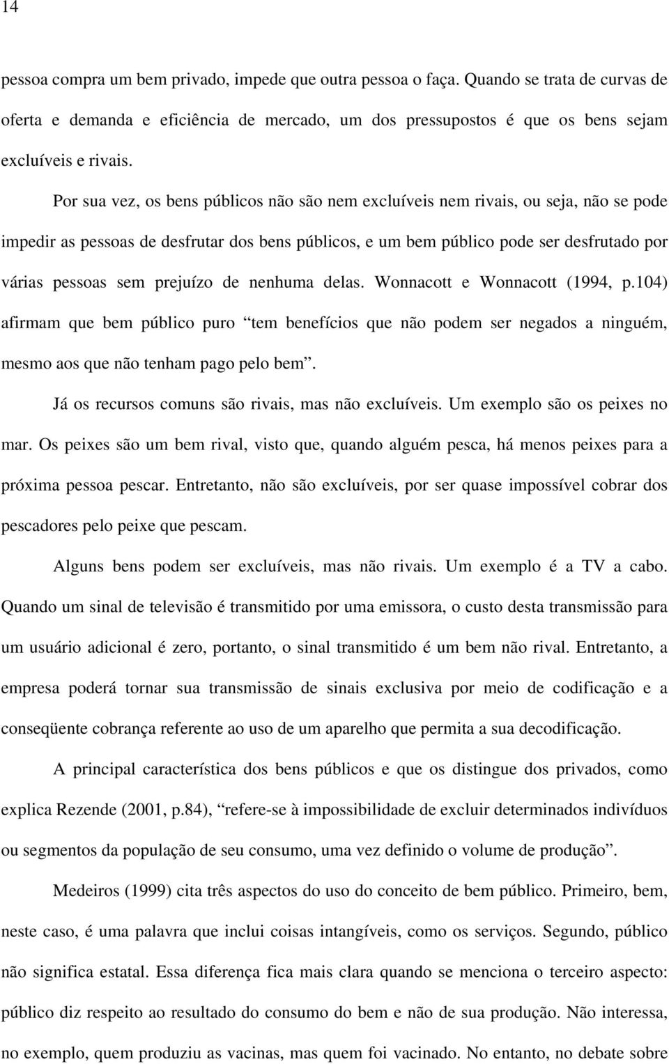 prejuízo de nenhuma delas. Wonnacott e Wonnacott (1994, p.104) afirmam que bem público puro tem benefícios que não podem ser negados a ninguém, mesmo aos que não tenham pago pelo bem.