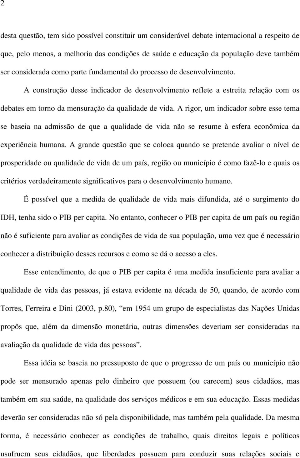 A rigor, um indicador sobre esse tema se baseia na admissão de que a qualidade de vida não se resume à esfera econômica da experiência humana.