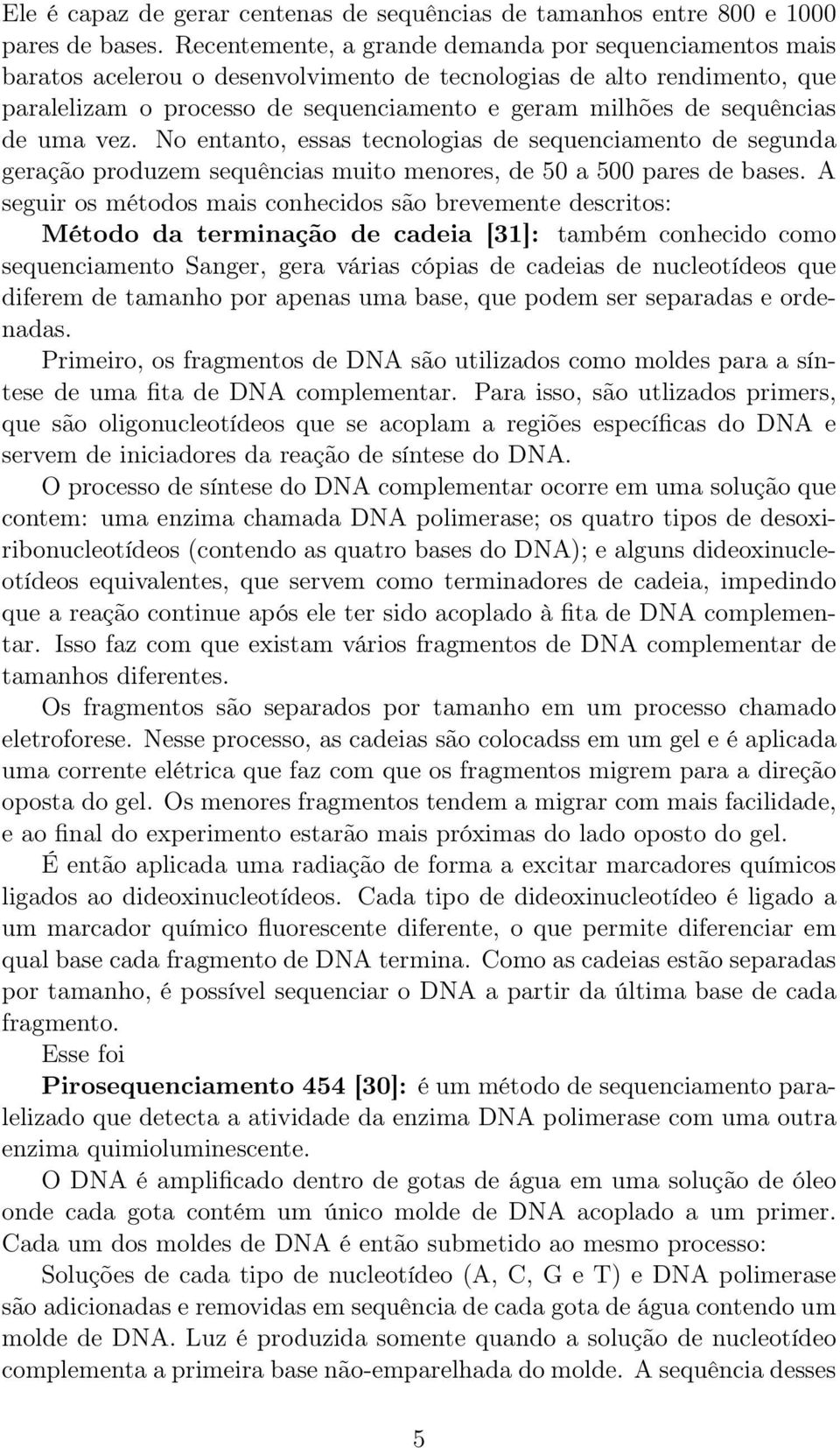 sequências de uma vez. No entanto, essas tecnologias de sequenciamento de segunda geração produzem sequências muito menores, de 50 a 500 pares de bases.