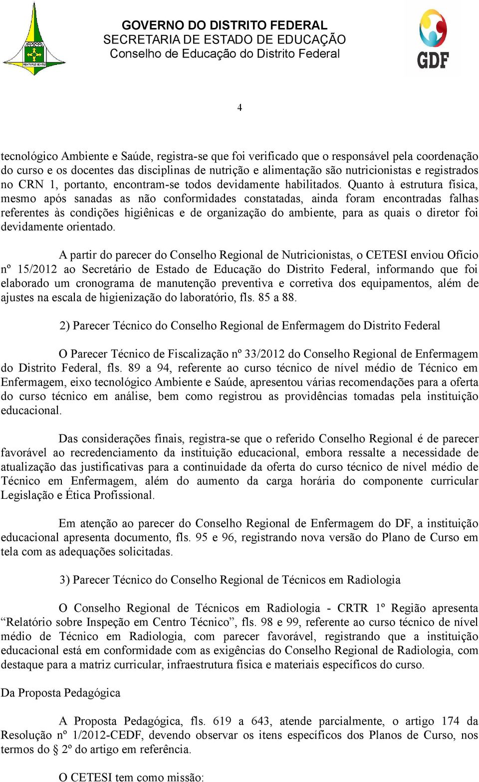 Quanto à estrutura física, mesmo após sanadas as não conformidades constatadas, ainda foram encontradas falhas referentes às condições higiênicas e de organização do ambiente, para as quais o diretor