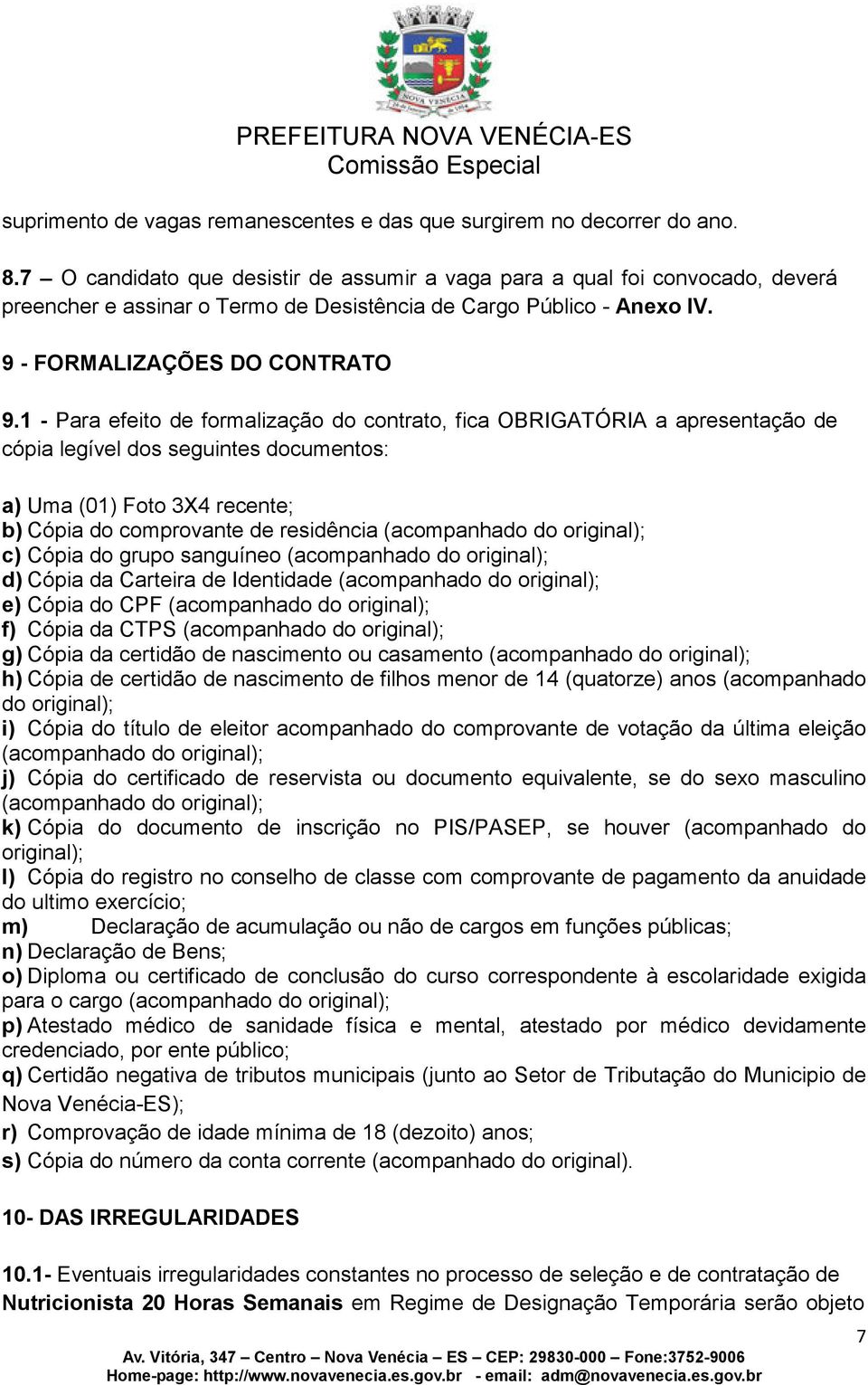 1 - Para efeito de formalização do contrato, fica OBRIGATÓRIA a apresentação de cópia legível dos seguintes documentos: a) Uma (01) Foto 3X4 recente; b) Cópia do comprovante de residência