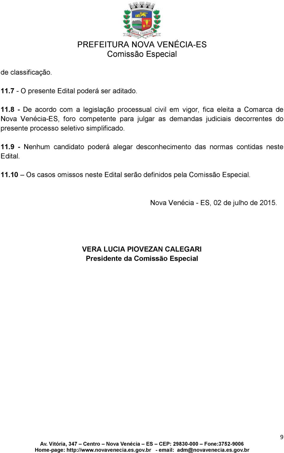 8 - De acordo com a legislação processual civil em vigor, fica eleita a Comarca de Nova Venécia-ES, foro competente para