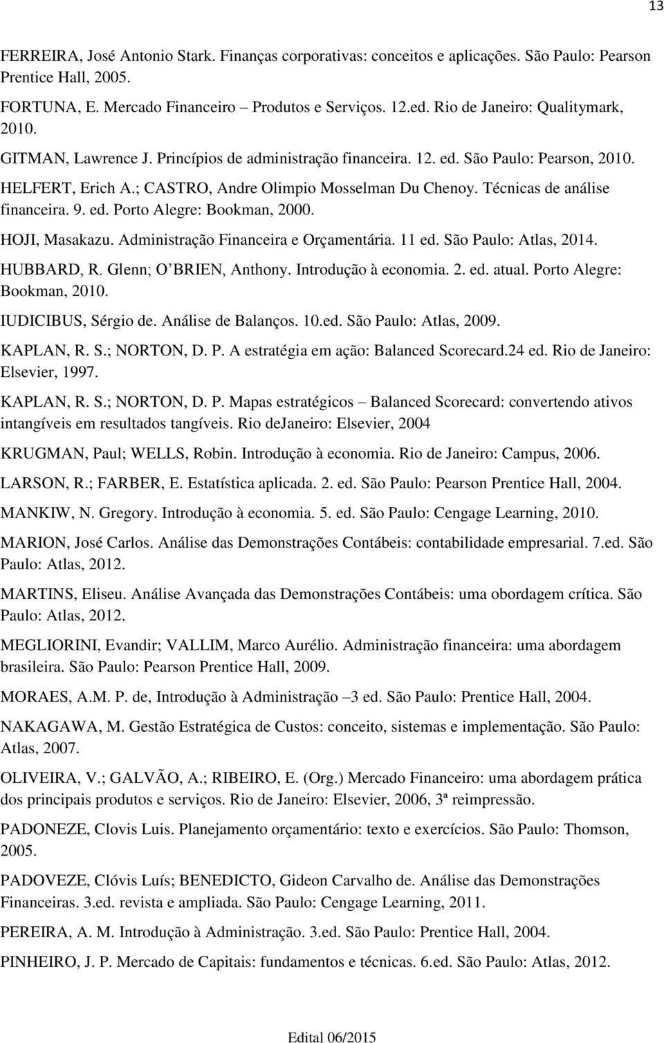 Técnicas de análise financeira. 9. ed. Porto Alegre: Bookman, 2000. HOJI, Masakazu. Administração Financeira e Orçamentária. 11 ed. São Paulo: Atlas, 2014. HUBBARD, R. Glenn; O BRIEN, Anthony.