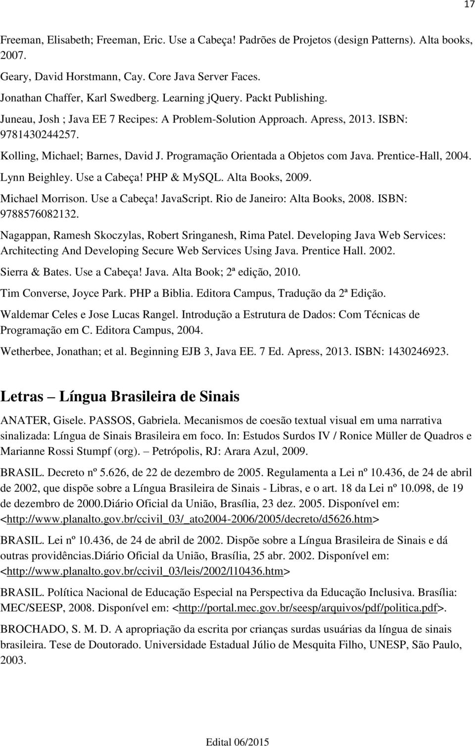 Programação Orientada a Objetos com Java. Prentice-Hall, 2004. Lynn Beighley. Use a Cabeça! PHP & MySQL. Alta Books, 2009. Michael Morrison. Use a Cabeça! JavaScript. Rio de Janeiro: Alta Books, 2008.