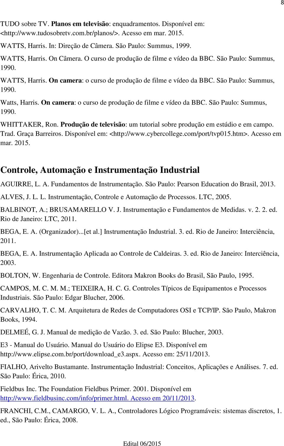 On camera: o curso de produção de filme e vídeo da BBC. São Paulo: Summus, 1990. WHITTAKER, Ron. Produção de televisão: um tutorial sobre produção em estúdio e em campo. Trad. Graça Barreiros.
