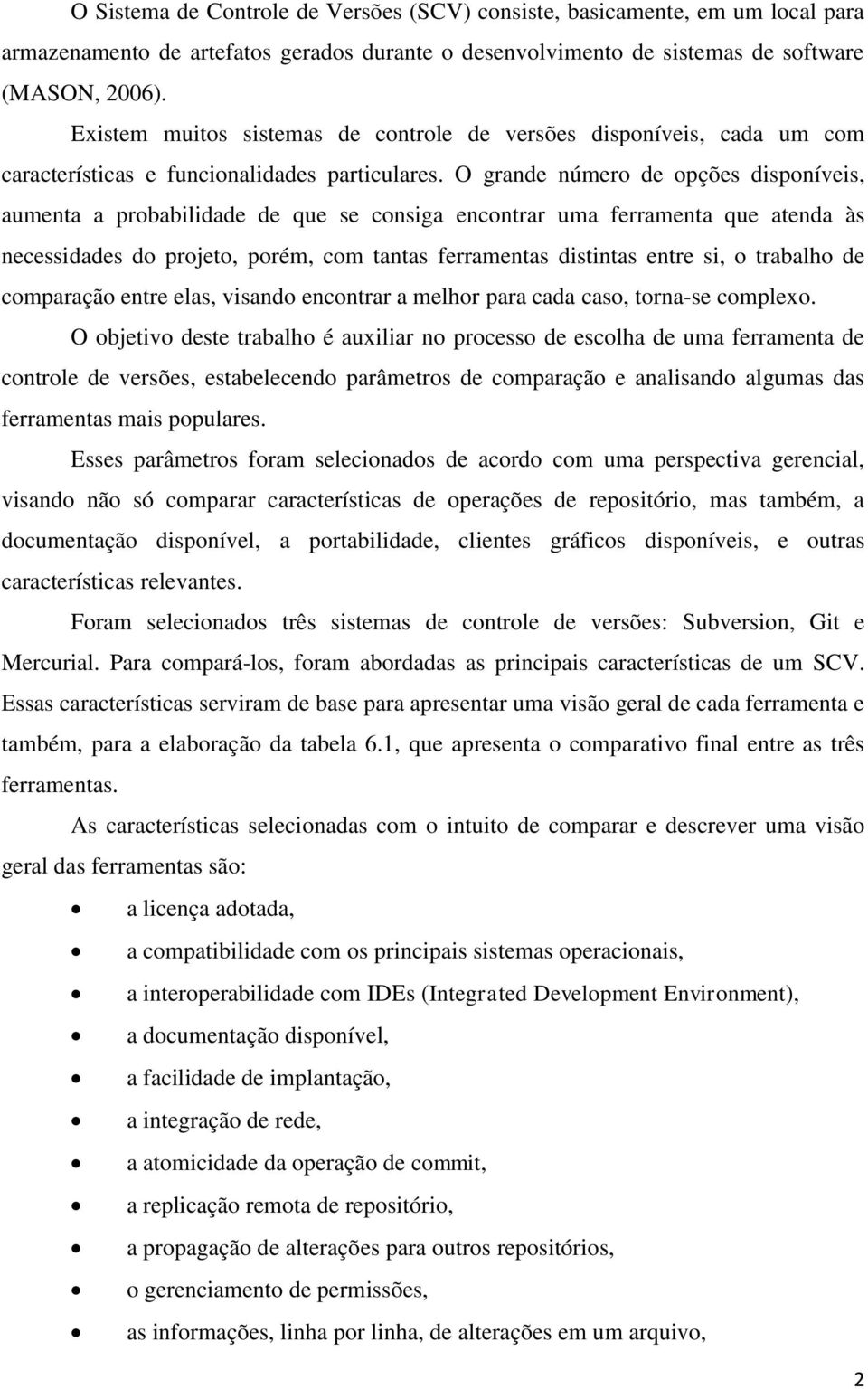 O grande número de opções disponíveis, aumenta a probabilidade de que se consiga encontrar uma ferramenta que atenda às necessidades do projeto, porém, com tantas ferramentas distintas entre si, o