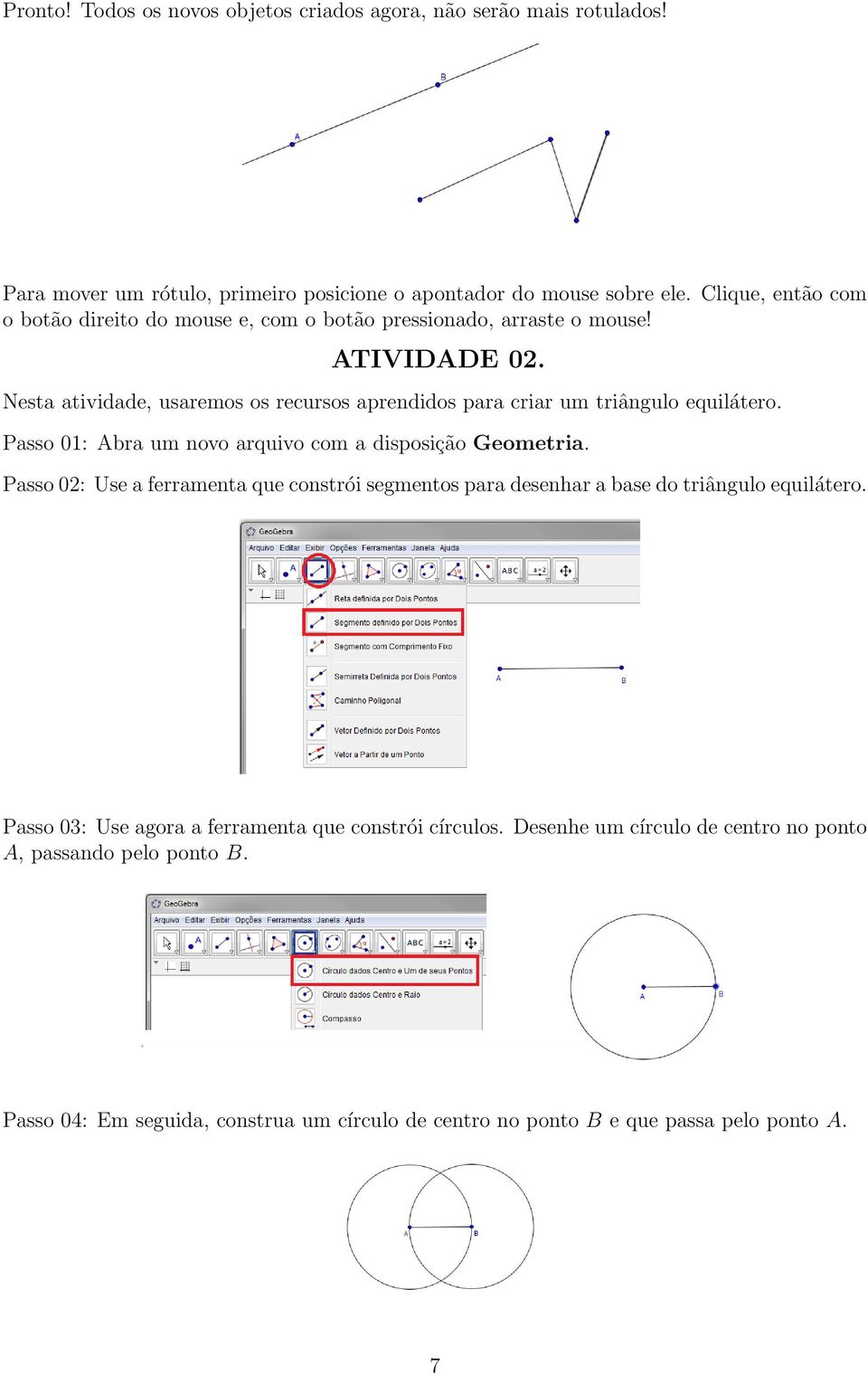 Nesta atividade, usaremos os recursos aprendidos para criar um triângulo equilátero. Passo 01: Abra um novo arquivo com a disposição Geometria.