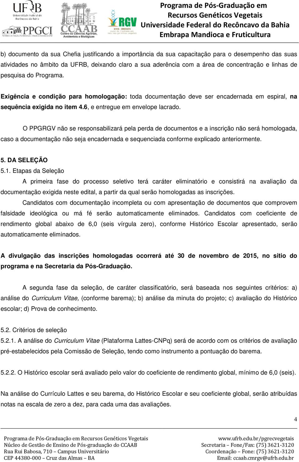 O PPGRGV não se responsabilizará pela perda de documentos e a inscrição não será homologada, caso a documentação não seja encadernada e sequenciada conforme explicado anteriormente. 5. DA SELEÇÃO 5.1.