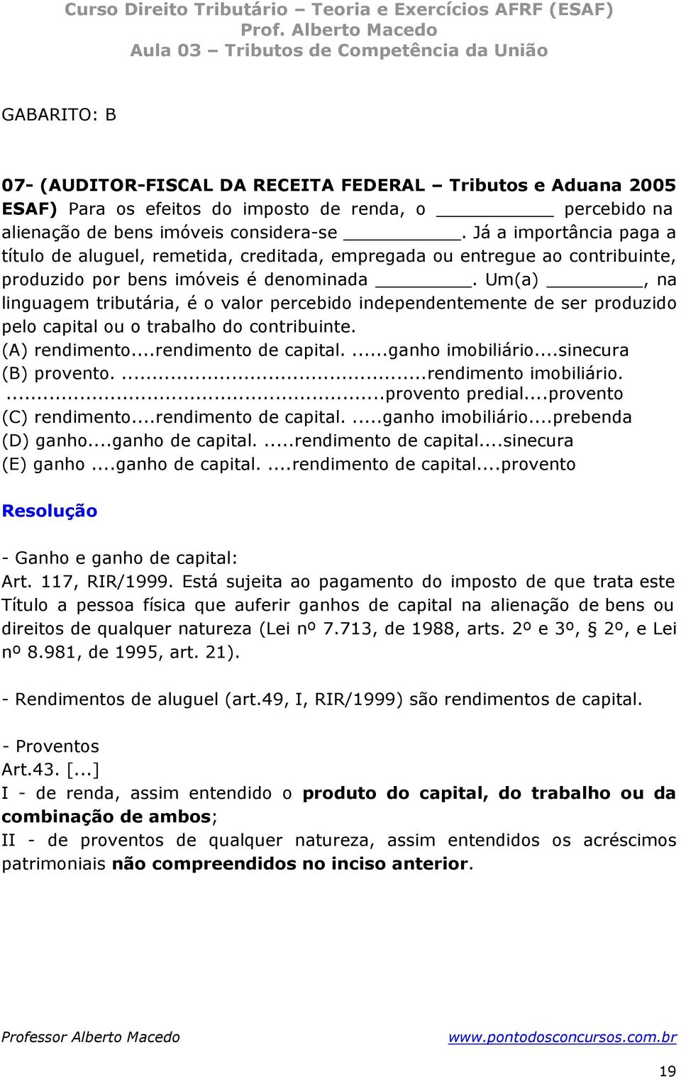 Um(a), na linguagem tributária, é o valor percebido independentemente de ser produzido pelo capital ou o trabalho do contribuinte. (A) rendimento...rendimento de capital...ganho imobiliário.