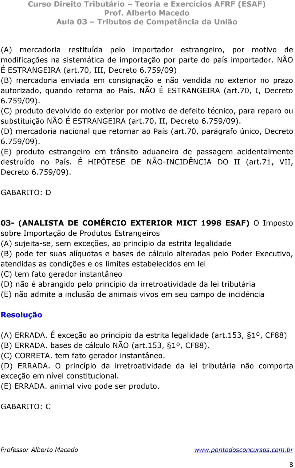 70, II, Decreto 6.759/09). (D) mercadoria nacional que retornar ao País (art.70, parágrafo único, Decreto 6.759/09). (E) produto estrangeiro em trânsito aduaneiro de passagem acidentalmente destruído no País.