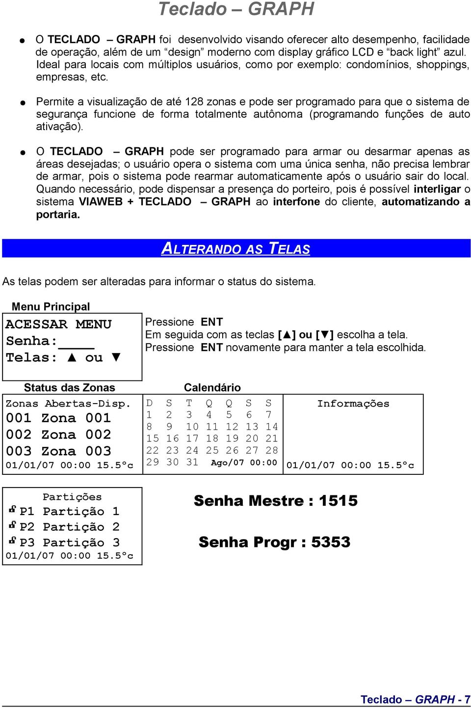 Permite a visualização de até 128 zonas e pode ser programado para que o sistema de segurança funcione de forma totalmente autônoma (programando funções de auto ativação).