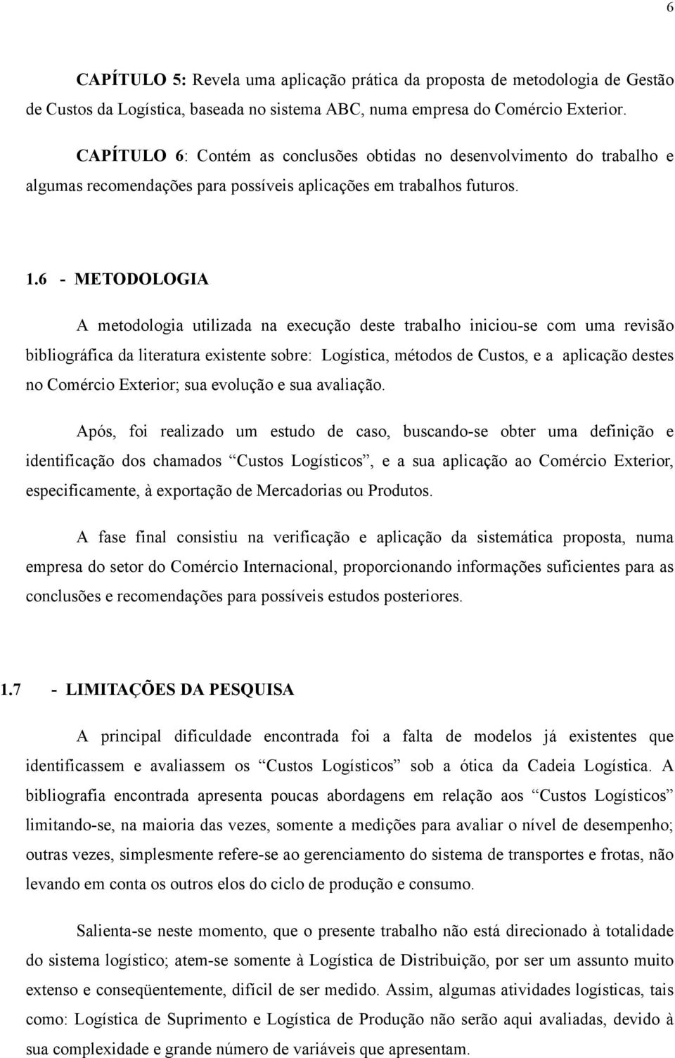 6 - METODOLOGIA A metodologia utilizada na execução deste trabalho iniciou-se com uma revisão bibliográfica da literatura existente sobre: Logística, métodos de Custos, e a aplicação destes no