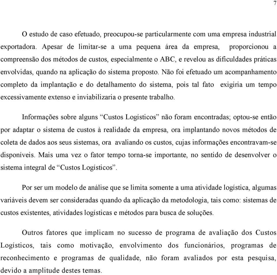 sistema proposto. Não foi efetuado um acompanhamento completo da implantação e do detalhamento do sistema, pois tal fato exigiria um tempo excessivamente extenso e inviabilizaria o presente trabalho.