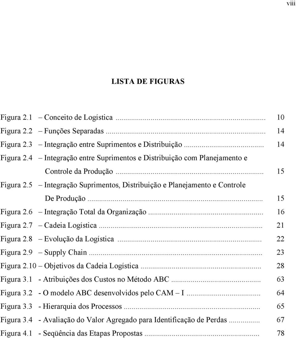 8 Evolução da Logística... 22 Figura 2.9 Supply Chain... 23 Figura 2.10 Objetivos da Cadeia Logística... 28 Figura 3.1 - Atribuições dos Custos no Método ABC... 63 Figura 3.