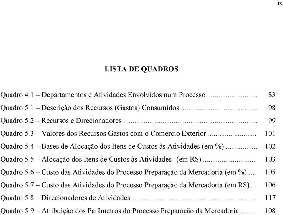 .. 102 Quadro 5.5 Alocação dos Itens de Custos às Atividades (em R$)... 103 Quadro 5.6 Custo das Atividades do Processo Preparação da Mercadoria (em %)... 105 Quadro 5.