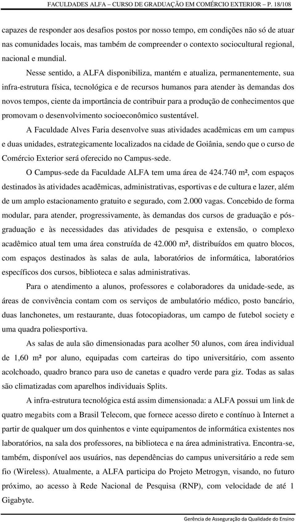 Nesse sentido, a ALFA disponibiliza, mantém e atualiza, permanentemente, sua infra-estrutura física, tecnológica e de recursos humanos para atender às demandas dos novos tempos, ciente da importância