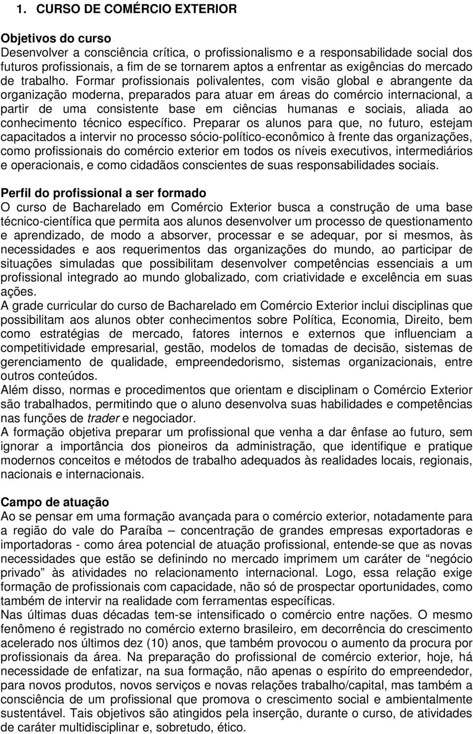 Formar profissionais polivalentes, com visão global e abrangente da organização moderna, preparados para atuar em áreas do comércio internacional, a partir de uma consistente base em ciências humanas